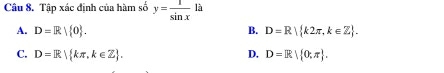 Tập xác định của hàm số y= 1/sin x  là
A. D=R| 0. B. D=R k2π ,k∈ Z.
C. D=R| kπ ,k∈ Z. D. D=R| 0;π .