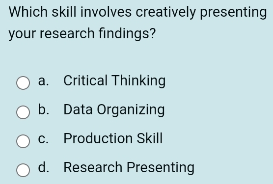 Which skill involves creatively presenting
your research findings?
a. Critical Thinking
b. Data Organizing
c. Production Skill
d. Research Presenting