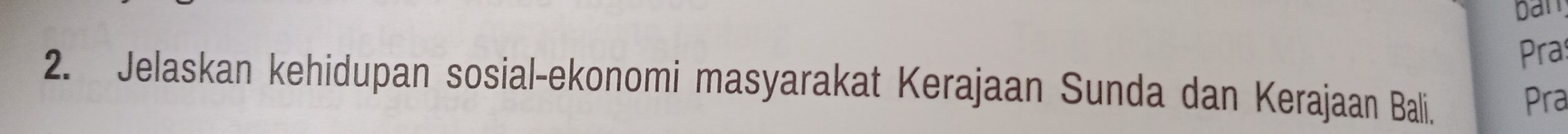 an 
Pra 
2. Jelaskan kehidupan sosial-ekonomi masyarakat Kerajaan Sunda dan Kerajaan Bali. 
Pra