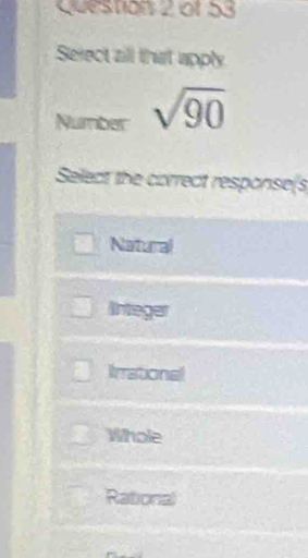 Serect zill that apply
Number sqrt(90)
Select the correct response(s
Natural
lnteger
Irrational
Whole
Rational