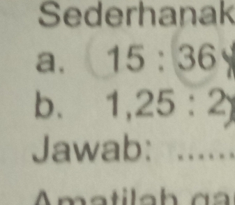 Sederhanak 
a. 15:36
b. 1, 25:2y
Jawab:_