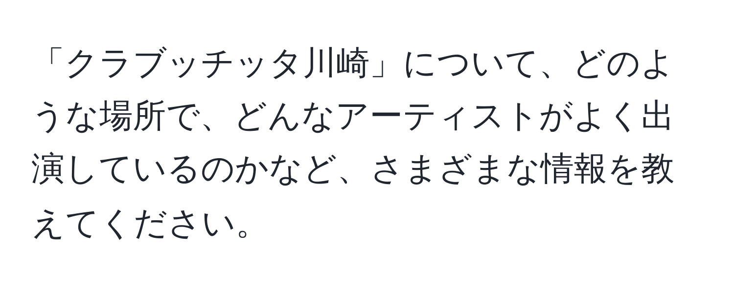 「クラブッチッタ川崎」について、どのような場所で、どんなアーティストがよく出演しているのかなど、さまざまな情報を教えてください。