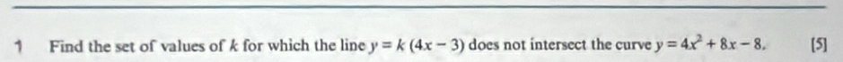 Find the set of values of k for which the line y=k(4x-3) does not intersect the curve y=4x^2+8x-8. [5]