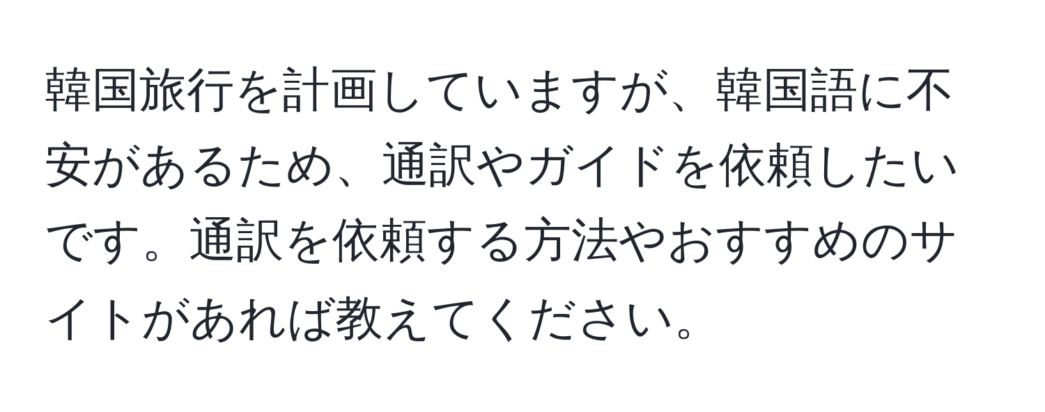 韓国旅行を計画していますが、韓国語に不安があるため、通訳やガイドを依頼したいです。通訳を依頼する方法やおすすめのサイトがあれば教えてください。