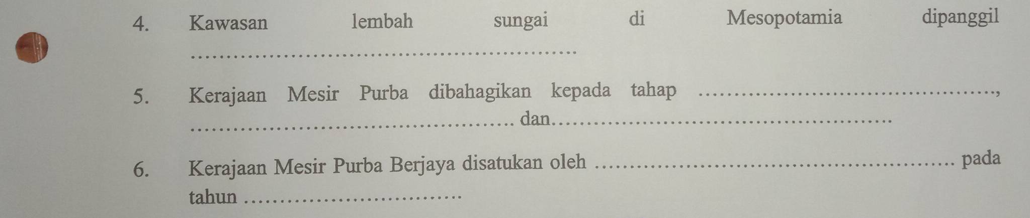 Kawasan lembah sungai di Mesopotamia dipanggil 
_ 
5. Kerajaan Mesir Purba dibahagikan kepada tahap_ 
_dan._ 
6. Kerajaan Mesir Purba Berjaya disatukan oleh_ 
pada 
tahun_