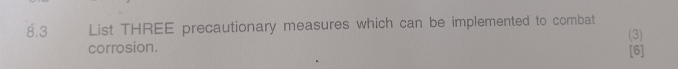 8.3 List THREE precautionary measures which can be implemented to combat 
(3) 
corrosion. 
[6]