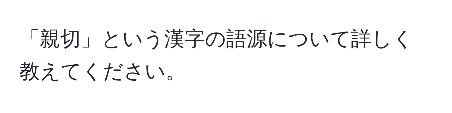 「親切」という漢字の語源について詳しく教えてください。