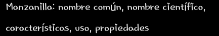 Manzanilla: nombre común, nombre científico, 
características, uso, propiedades