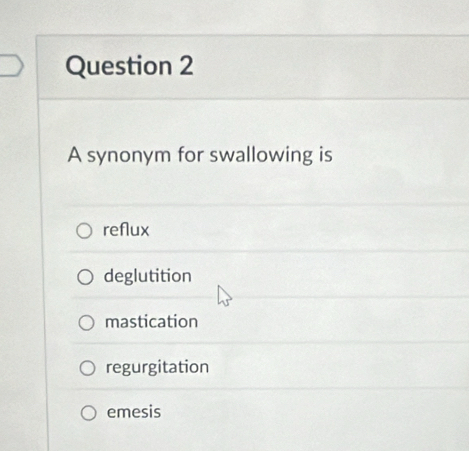 A synonym for swallowing is
reflux
deglutition
mastication
regurgitation
emesis