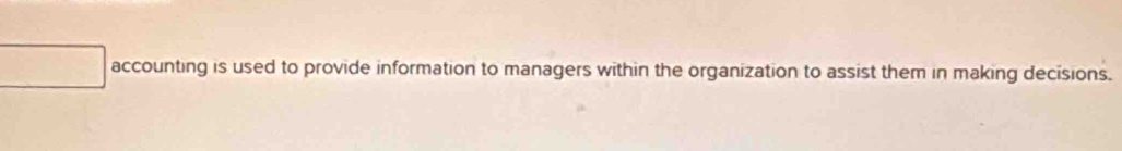 accounting is used to provide information to managers within the organization to assist them in making decisions.