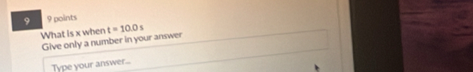 9 9 points 
What is x when t=10.0s
Give only a number in your answer 
Type your answer...