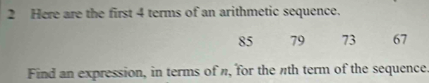 Here are the first 4 terms of an arithmetic sequence.
85 79 73 67
Find an expression, in terms of n, for the nth term of the sequence.