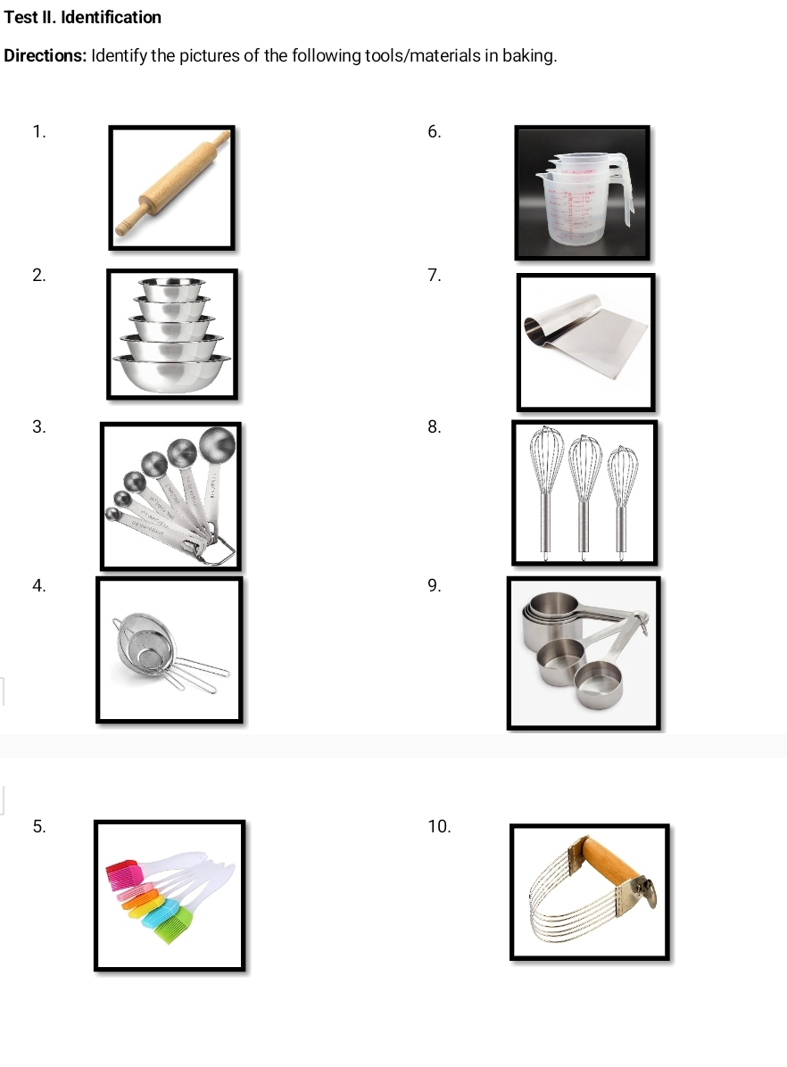 Test II. Identification 
Directions: Identify the pictures of the following tools/materials in baking. 
1. 
6. 
2. 
7. 
3. 
8. 
4. 
9. 
5.10.