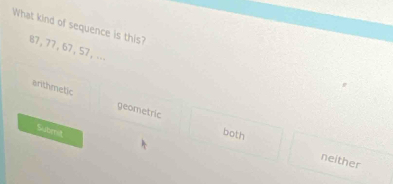 What kind of sequence is this?
87, 77, 67, 57 ， ...
arithmetic geometric
Submit
both neither