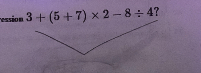 ession 3+(5+7)* 2-8/ 4 ?