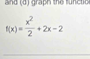 and (d) graph the functio
f(x)= x^2/2 +2x-2