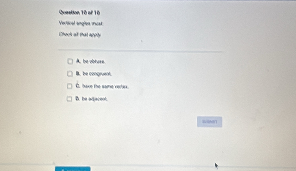 Vertical angles must
Check all that apply
A. be obluse.
B. be congruent.
C. have the same vertex.
D. be adjacent.
MIT
