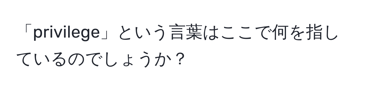 「privilege」という言葉はここで何を指しているのでしょうか？