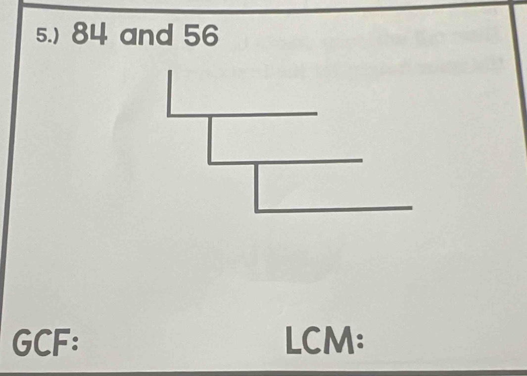 5.) 84 and 56
GCF: LCM: