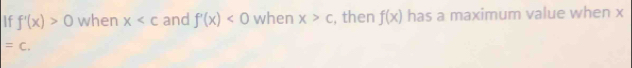 If f'(x)>0 when x and f'(x)<0</tex> when x>c , then f(x) has a maximum value when x
=C.