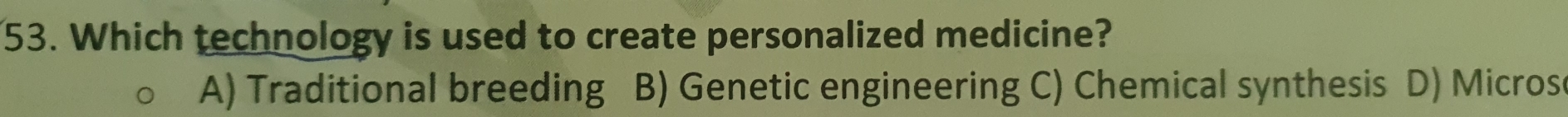 Which technology is used to create personalized medicine?
A) Traditional breeding B) Genetic engineering C) Chemical synthesis D) Microse