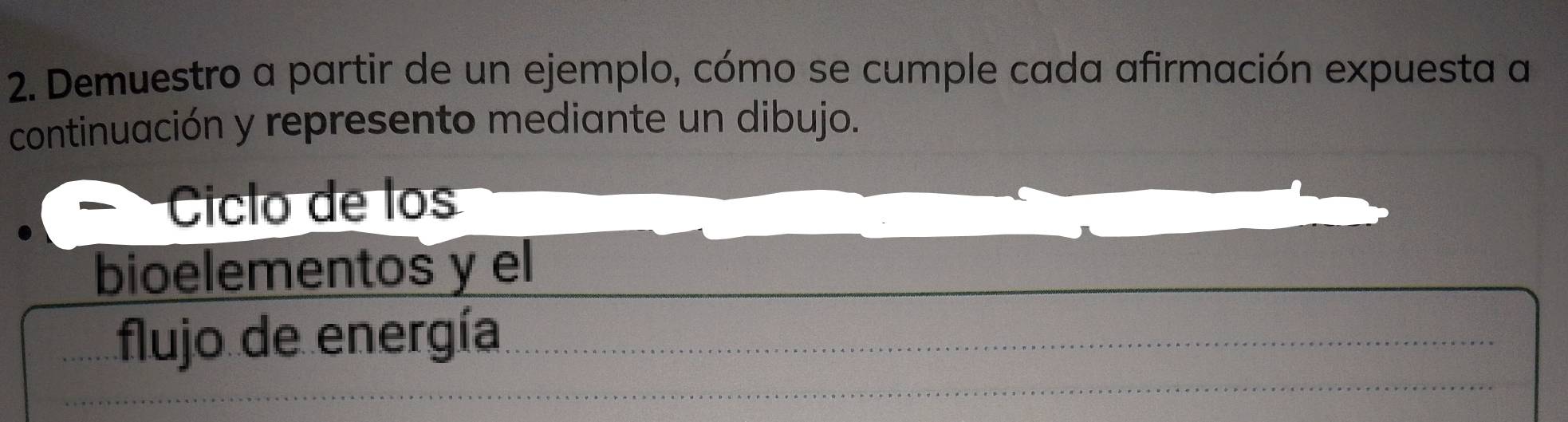 Demuestro a partir de un ejemplo, cómo se cumple cada afirmación expuesta a 
continuación y represento mediante un dibujo. 
Ciclo de los 
bioelementos y el 
flujo de energía 
_ 
_