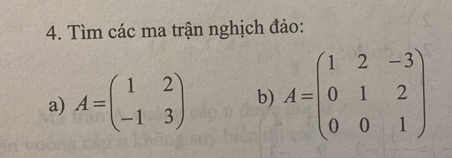 Tìm các ma trận nghịch đảo:
a) A=beginpmatrix 1&2 -1&3endpmatrix
b) A=beginpmatrix 1&2&-3 0&1&2 0&0&1endpmatrix