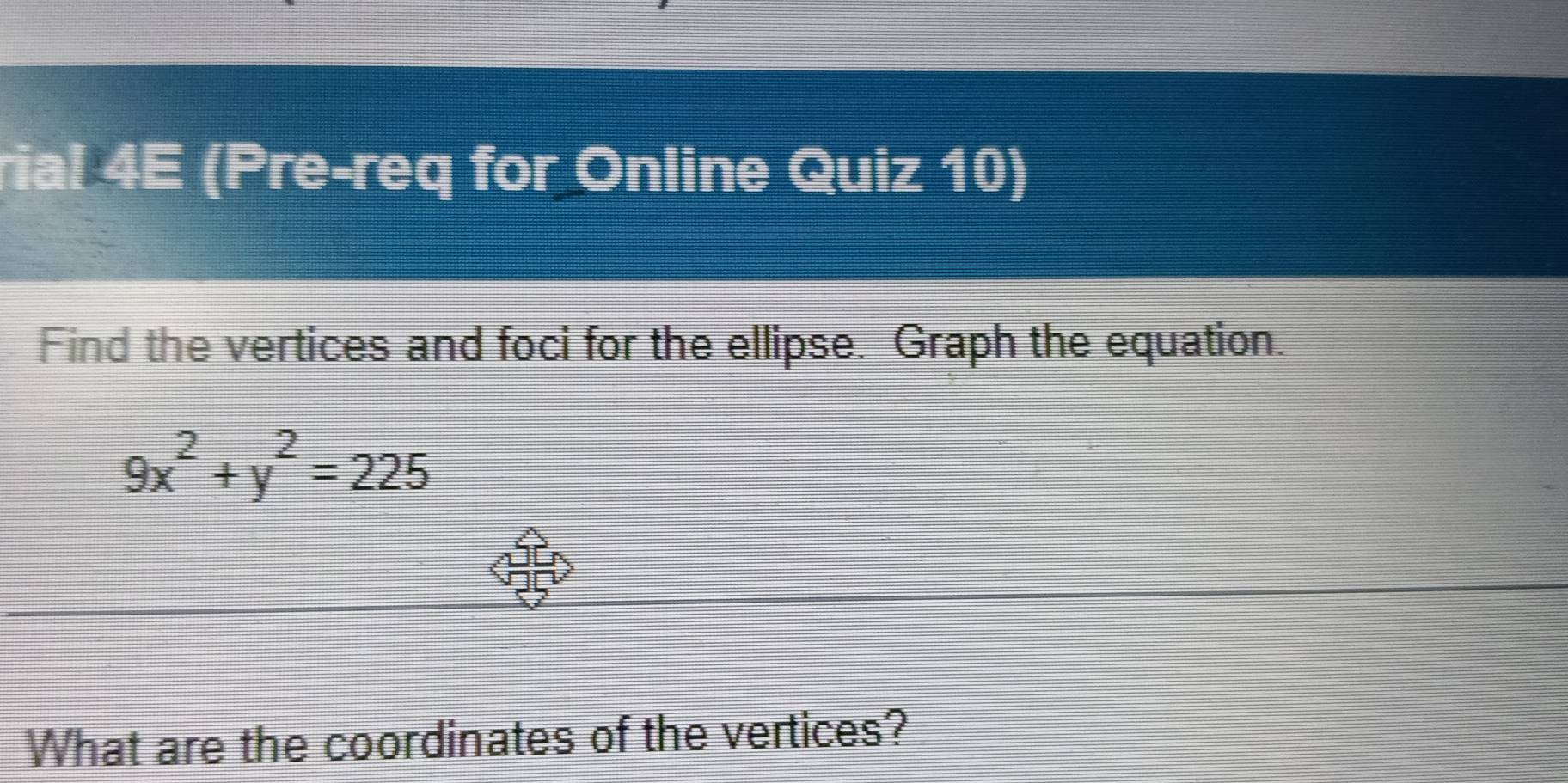 rial 4E (Pre-req for Online Quiz 10) 
Find the vertices and foci for the ellipse. Graph the equation.
9x^2+y^2=225
What are the coordinates of the vertices?