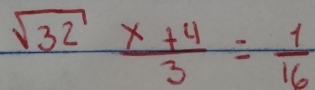 sqrt(32) (x+4)/3 = 1/16 