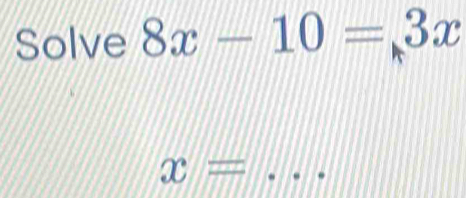 Solve 8x-10=3x
x= _