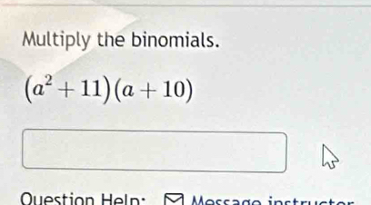 Multiply the binomials.
(a^2+11)(a+10)
Ouestion Heln