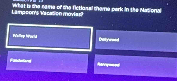 What is the name of the fictional theme park in the National
Lampoon's Vacation movies?
Walley World Dollywood
Funderland Kennywood