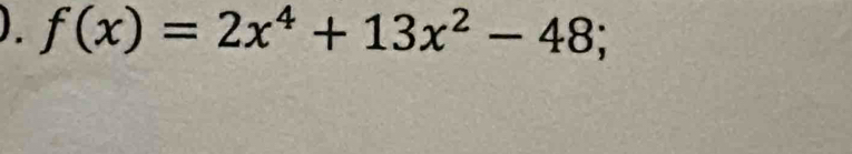 ). f(x)=2x^4+13x^2-48;.