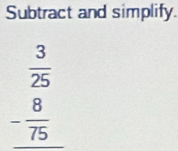 Subtract and simplify.
 3/25 
_ - 8/75 