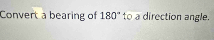 Convert a bearing of 180° to a direction angle.