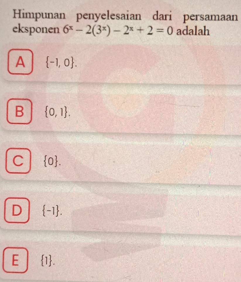 Himpunan penyelesaian dari persamaan
eksponen 6^x-2(3^x)-2^x+2=0 adalah
A  -1,0.
B  0,1.
C  0.
D  -1.
E  1.