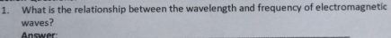 What is the relationship between the wavelength and frequency of electromagnetic 
waves? 
Answer