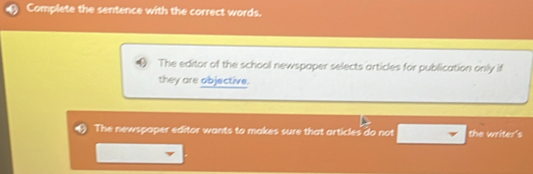 Complete the sentence with the correct words.
The editor of the school newspaper selects articles for publication only if
they are objective.
The newspaper editor wants to makes sure that articles do not the writer's