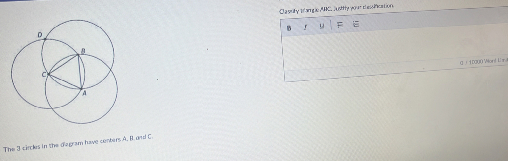 Classify triangle ABC. Justify your classification. 
B I u 
0 / 10000 Word Limi 
The 3 circles in the diagram have centers A, B, and C.