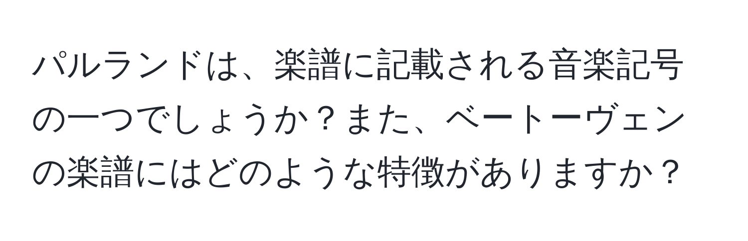 パルランドは、楽譜に記載される音楽記号の一つでしょうか？また、ベートーヴェンの楽譜にはどのような特徴がありますか？