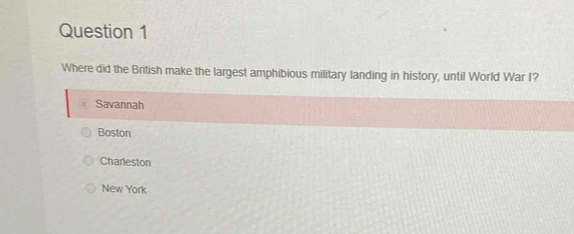 Where did the British make the largest amphibious military landing in history, until World War I?
Savannah
Boston
Charleston
New York