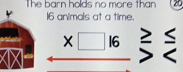 The barn holds no more than 20
16 animals at a time.
beginarrayr * □ 16 hline end(array)° < 
^circ 