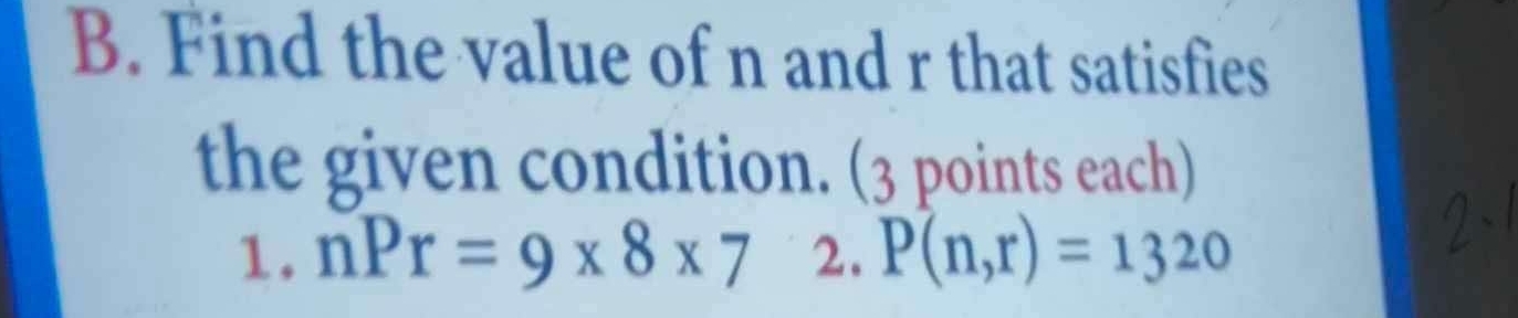 Find the value of n and r that satisfies 
the given condition. (3 points each) 
1. nPr=9* 8* 7 2. P(n,r)=1320