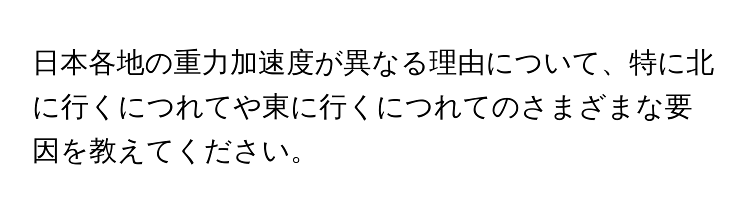 日本各地の重力加速度が異なる理由について、特に北に行くにつれてや東に行くにつれてのさまざまな要因を教えてください。