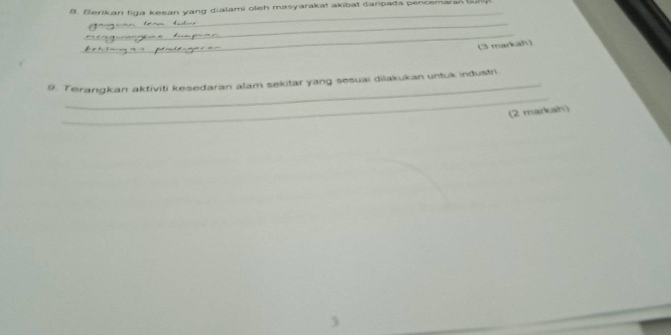 Berikan tiga kesan yang dialami oleh masyarakat akibat daripada pencemaran bu 
_ 
_ 
_ 
(3 markah) 
_ 
9. Terangkan aktiviti kesedaran alam sekitar yang sesuai dilakukan untuk industri 
(2 markah)