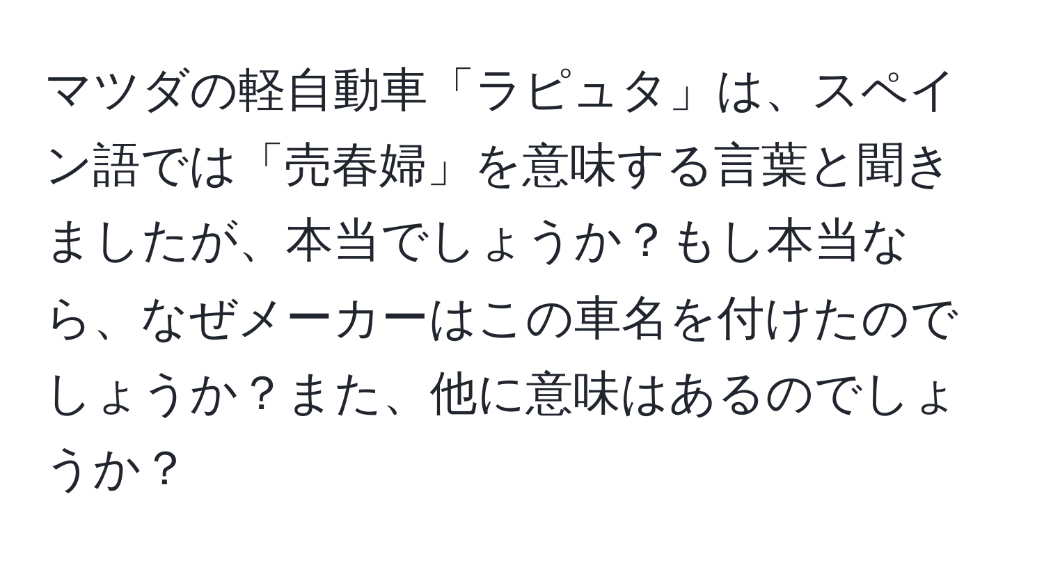 マツダの軽自動車「ラピュタ」は、スペイン語では「売春婦」を意味する言葉と聞きましたが、本当でしょうか？もし本当なら、なぜメーカーはこの車名を付けたのでしょうか？また、他に意味はあるのでしょうか？
