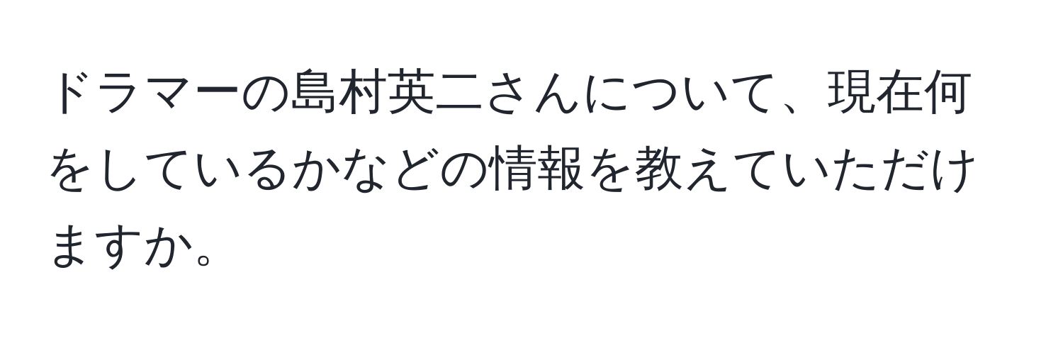 ドラマーの島村英二さんについて、現在何をしているかなどの情報を教えていただけますか。