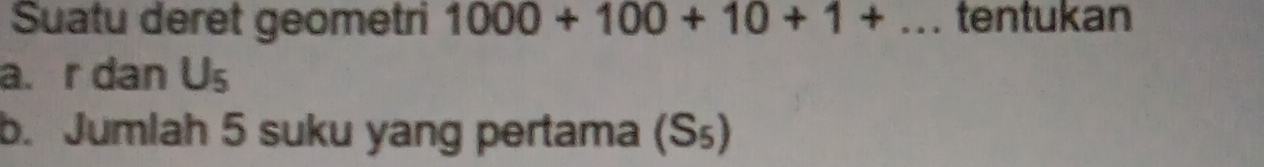 Suatu deret geometri 1000+100+10+1+... tentukan
a. r dan U_5
b. Jumlah 5 suku yang pertama (S₅)