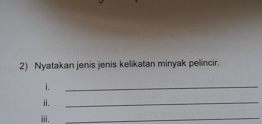 Nyatakan jenis jenis kelikatan minyak pelincir. 
i. 
_ 
ⅱ. 
_ 
iii. 
_