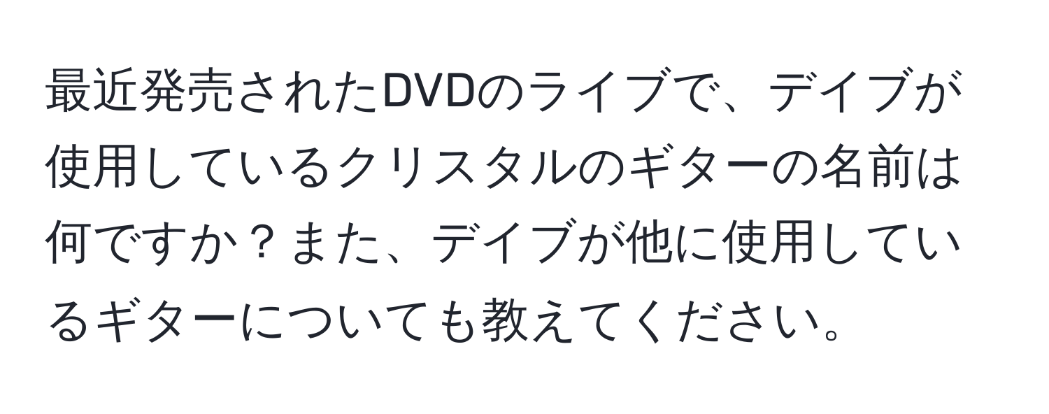 最近発売されたDVDのライブで、デイブが使用しているクリスタルのギターの名前は何ですか？また、デイブが他に使用しているギターについても教えてください。